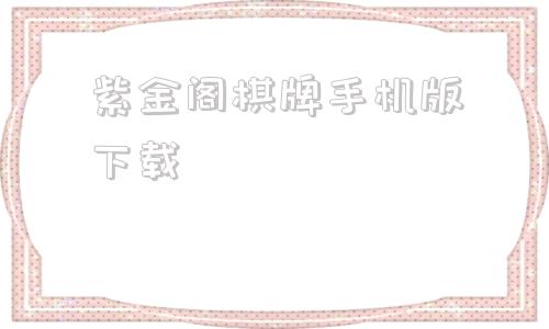 紫金阁棋牌手机版下载的简单介绍